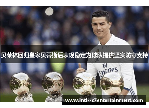 贝莱林回归皇家贝蒂斯后表现稳定为球队提供坚实防守支持 贝莱林回归皇家贝蒂斯后表现稳定为球队提供坚实防守支持