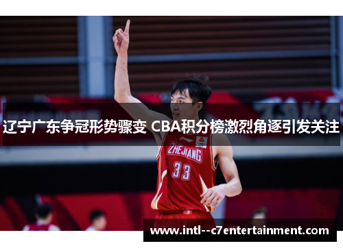 辽宁广东争冠形势骤变 CBA积分榜激烈角逐引发关注