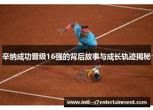 辛纳成功晋级16强的背后故事与成长轨迹揭秘