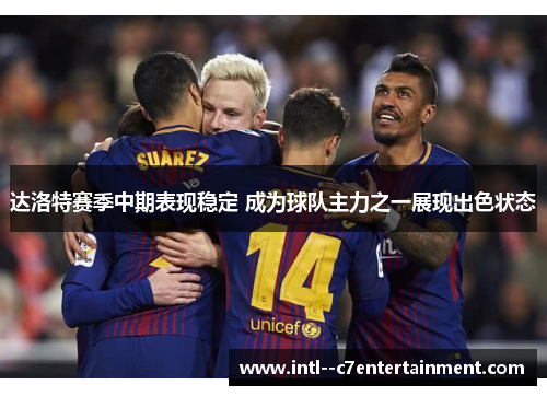 达洛特赛季中期表现稳定 成为球队主力之一展现出色状态
