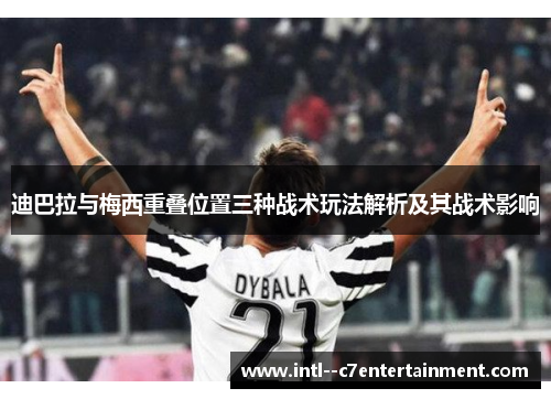 迪巴拉与梅西重叠位置三种战术玩法解析及其战术影响