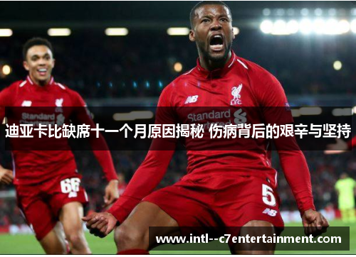 迪亚卡比缺席十一个月原因揭秘 伤病背后的艰辛与坚持