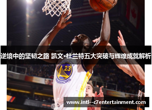 逆境中的坚韧之路 凯文·杜兰特五大突破与辉煌成就解析