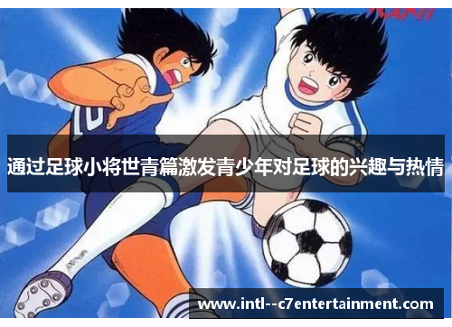 通过足球小将世青篇激发青少年对足球的兴趣与热情