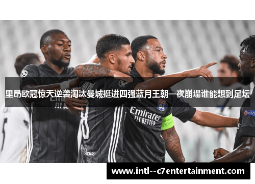 里昂欧冠惊天逆袭淘汰曼城挺进四强蓝月王朝一夜崩塌谁能想到足坛