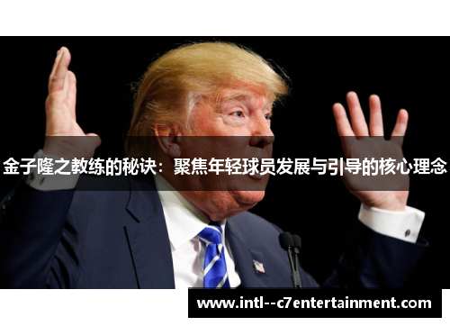 金子隆之教练的秘诀：聚焦年轻球员发展与引导的核心理念