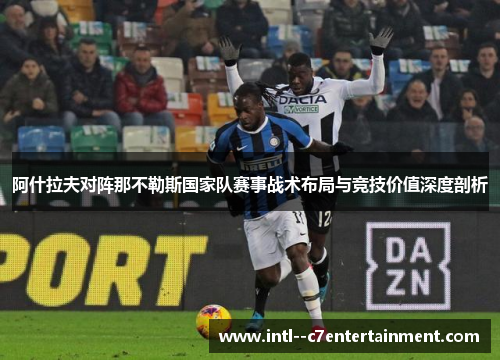 阿什拉夫对阵那不勒斯国家队赛事战术布局与竞技价值深度剖析