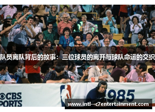队员离队背后的故事：三位球员的离开与球队命运的交织