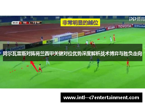 阿尔瓦雷斯对阵荷兰西甲关键对位优势深度解析战术博弈与胜负走向
