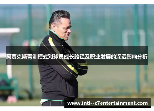 阿贾克斯青训模式对球员成长路径及职业发展的深远影响分析