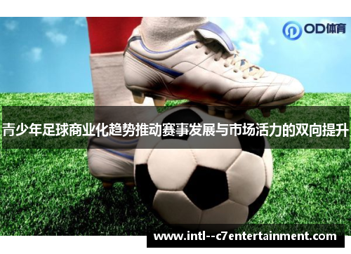 青少年足球商业化趋势推动赛事发展与市场活力的双向提升
