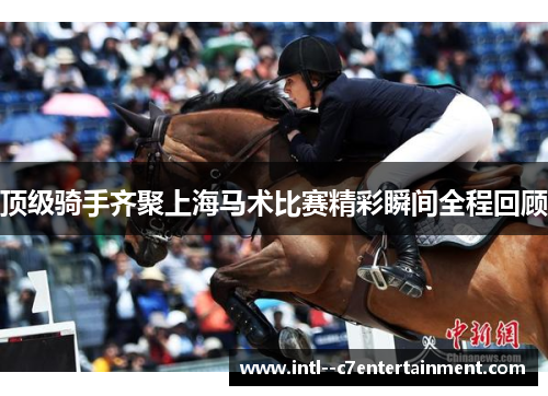 顶级骑手齐聚上海马术比赛精彩瞬间全程回顾