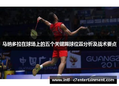 马纳多拉在球场上的五个关键踢球位置分析及战术要点