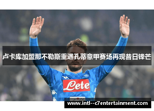 卢卡库加盟那不勒斯重遇孔蒂意甲赛场再现昔日锋芒