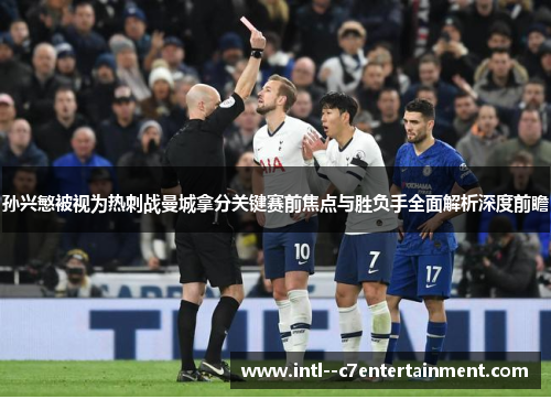 孙兴慜被视为热刺战曼城拿分关键赛前焦点与胜负手全面解析深度前瞻