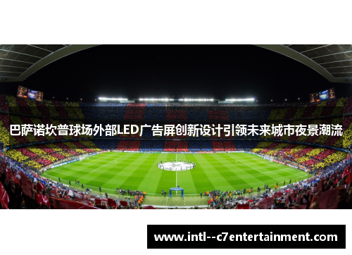 巴萨诺坎普球场外部LED广告屏创新设计引领未来城市夜景潮流