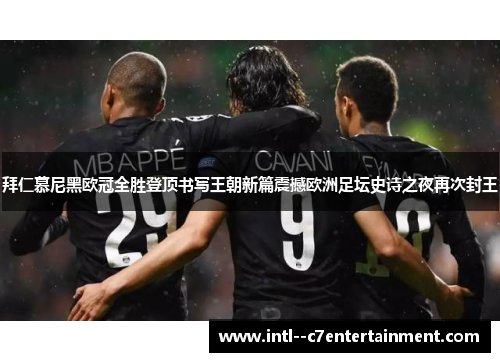 拜仁慕尼黑欧冠全胜登顶书写王朝新篇震撼欧洲足坛史诗之夜再次封王 拜仁慕尼黑欧冠全胜登顶书写王朝新篇震撼欧洲足坛史诗之夜再次封王