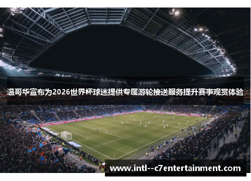 温哥华宣布为2026世界杯球迷提供专属游轮接送服务提升赛事观赏体验