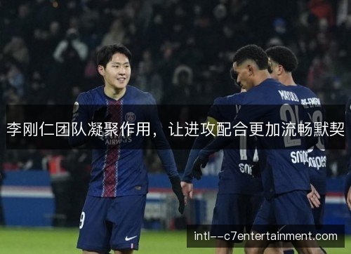 李刚仁团队凝聚作用，让进攻配合更加流畅默契